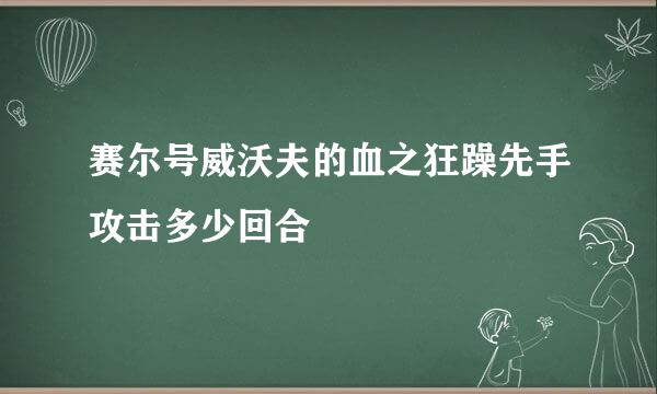 赛尔号威沃夫的血之狂躁先手攻击多少回合