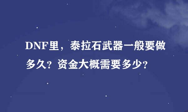 DNF里，泰拉石武器一般要做多久？资金大概需要多少？