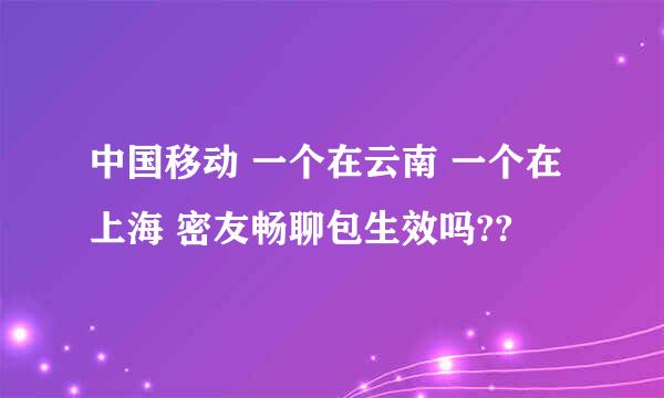 中国移动 一个在云南 一个在上海 密友畅聊包生效吗??