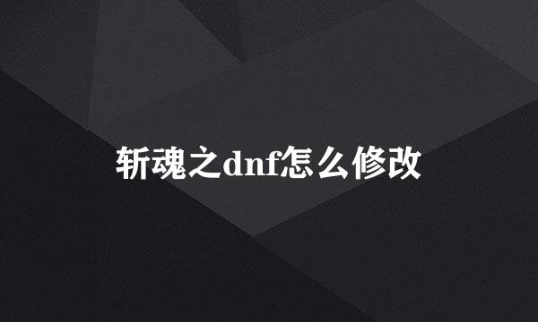 斩魂之dnf怎么修改