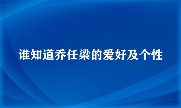 谁知道乔任梁的爱好及个性