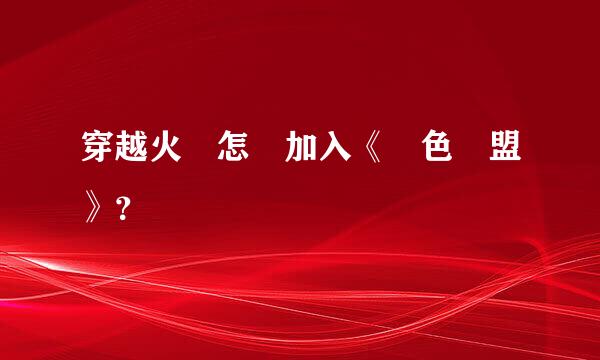 穿越火線怎麼加入《綠色聯盟》？