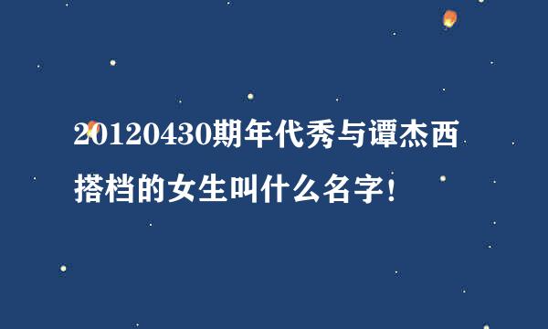 20120430期年代秀与谭杰西搭档的女生叫什么名字！