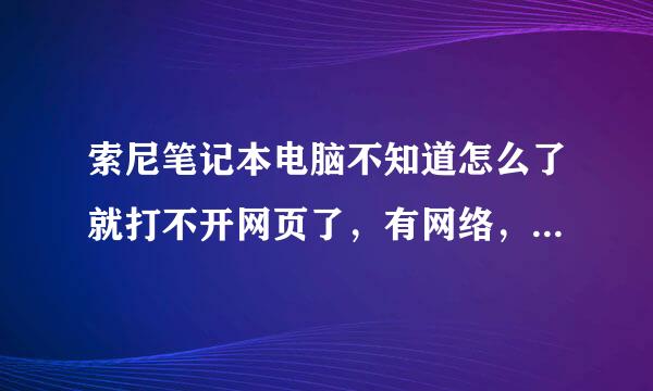 索尼笔记本电脑不知道怎么了就打不开网页了，有网络，用的无线网，扣扣那些都正常，能用。但点开网页浏览