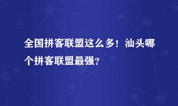 全国拼客联盟这么多！汕头哪个拼客联盟最强？