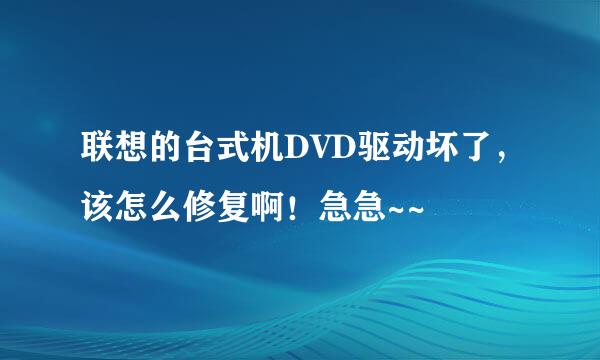 联想的台式机DVD驱动坏了，该怎么修复啊！急急~~