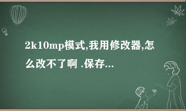 2k10mp模式,我用修改器,怎么改不了啊 .保存之后没反应!