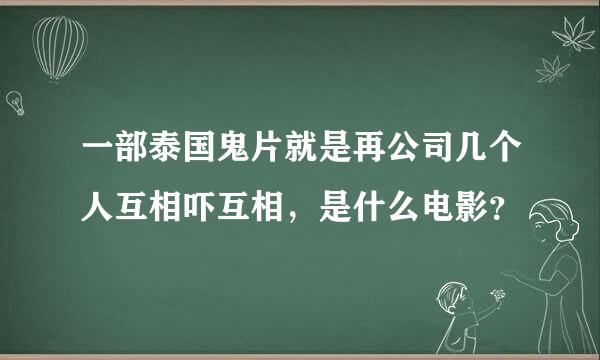 一部泰国鬼片就是再公司几个人互相吓互相，是什么电影？