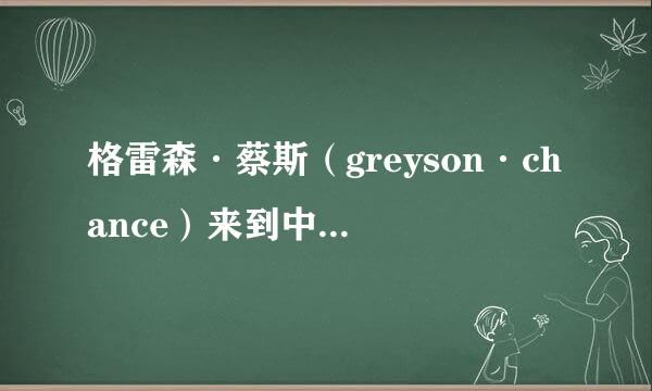 格雷森·蔡斯（greyson·chance）来到中国都参加了哪些节目？