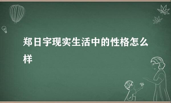 郑日宇现实生活中的性格怎么样