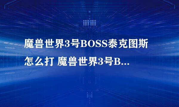 魔兽世界3号BOSS泰克图斯怎么打 魔兽世界3号BOSS泰克图斯打法攻略