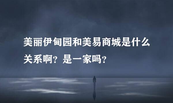 美丽伊甸园和美易商城是什么关系啊？是一家吗？