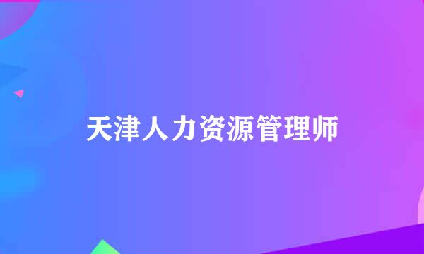 天津人力资源管理师