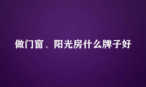 做门窗、阳光房什么牌子好