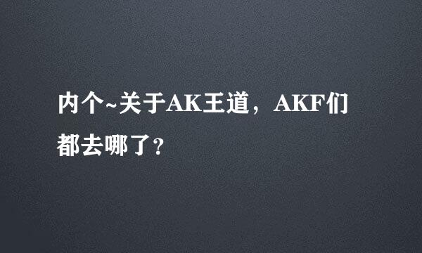 内个~关于AK王道，AKF们都去哪了？