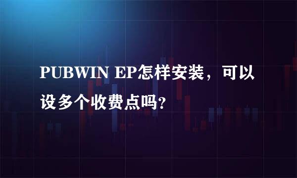 PUBWIN EP怎样安装，可以设多个收费点吗？