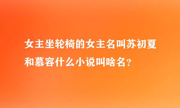 女主坐轮椅的女主名叫苏初夏和慕容什么小说叫啥名？