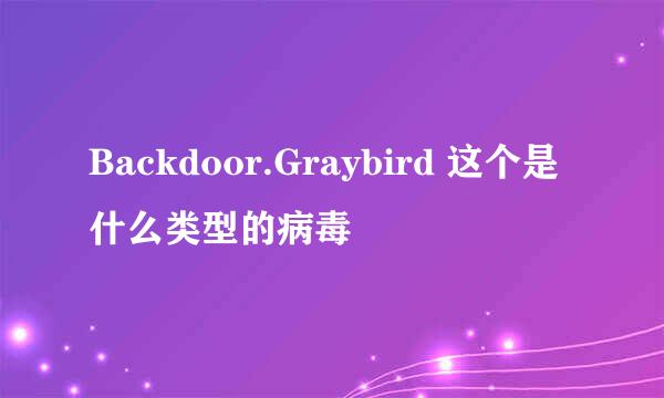 Backdoor.Graybird 这个是什么类型的病毒