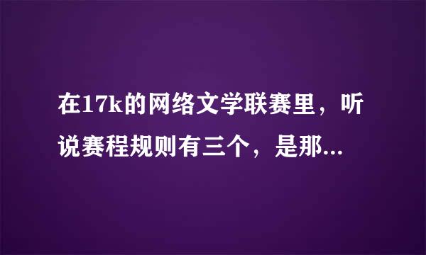 在17k的网络文学联赛里，听说赛程规则有三个，是那三个啊？