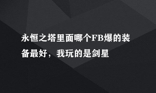 永恒之塔里面哪个FB爆的装备最好，我玩的是剑星