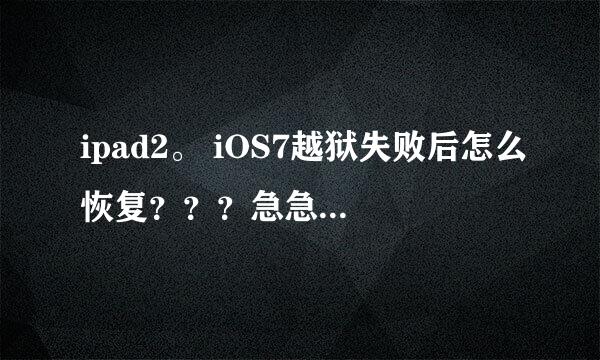 ipad2。 iOS7越狱失败后怎么恢复？？？急急？？在线等！！！