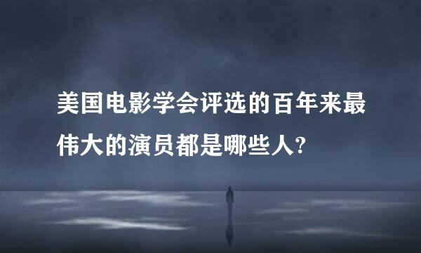 美国电影学会评选的百年来最伟大的演员都是哪些人?