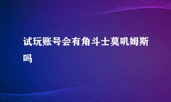 试玩账号会有角斗士莫叽姆斯吗