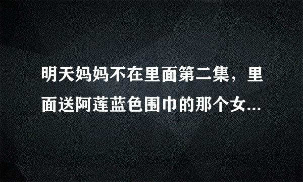 明天妈妈不在里面第二集，里面送阿莲蓝色围巾的那个女孩叫什么，要真实姓名，看一下图片。