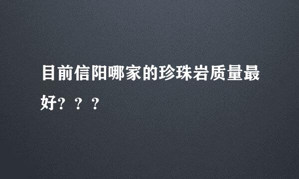 目前信阳哪家的珍珠岩质量最好？？？