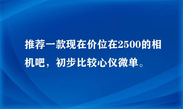 推荐一款现在价位在2500的相机吧，初步比较心仪微单。