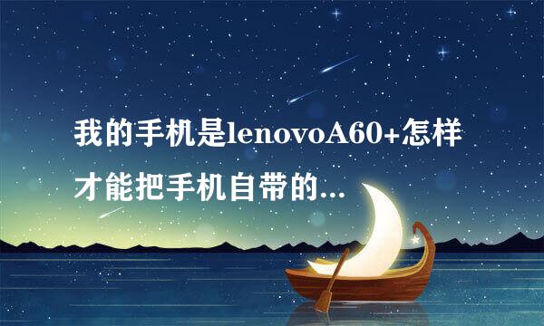 我的手机是lenovoA60+怎样才能把手机自带的软件卸载