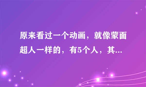 原来看过一个动画，就像蒙面超人一样的，有5个人，其中2个女的，颜色是红、蓝、粉、黄、黑。日本拍的，叫