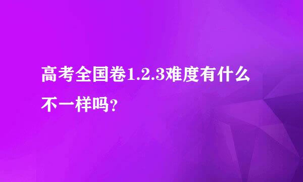 高考全国卷1.2.3难度有什么不一样吗？