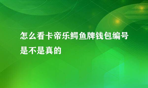 怎么看卡帝乐鳄鱼牌钱包编号是不是真的