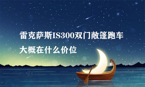 雷克萨斯IS300双门敞篷跑车大概在什么价位