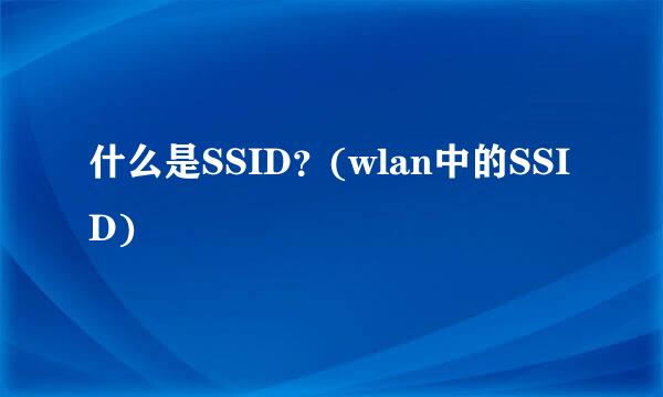 什么是SSID？(wlan中的SSID)