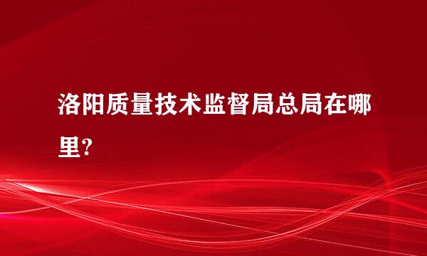 洛阳质量技术监督局总局在哪里?