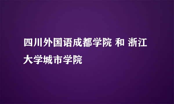 四川外国语成都学院 和 浙江大学城市学院