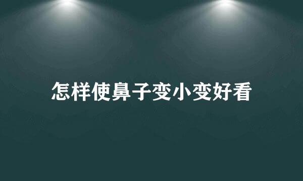 怎样使鼻子变小变好看