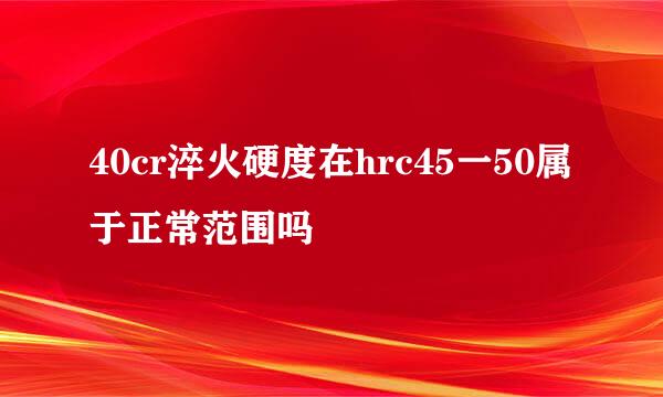 40cr淬火硬度在hrc45一50属于正常范围吗