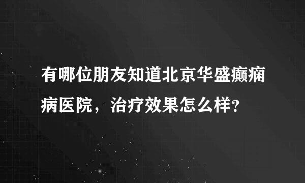 有哪位朋友知道北京华盛癫痫病医院，治疗效果怎么样？