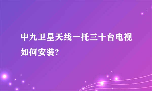 中九卫星天线一托三十台电视如何安装?