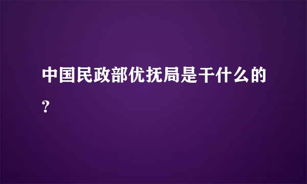 中国民政部优抚局是干什么的？