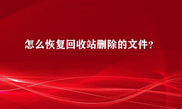 怎么恢复回收站删除的文件？