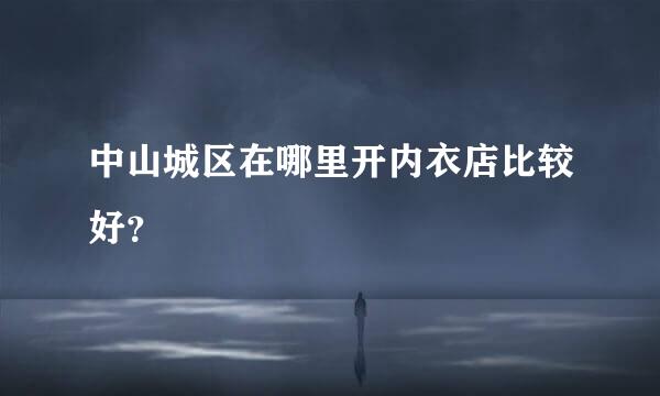 中山城区在哪里开内衣店比较好？