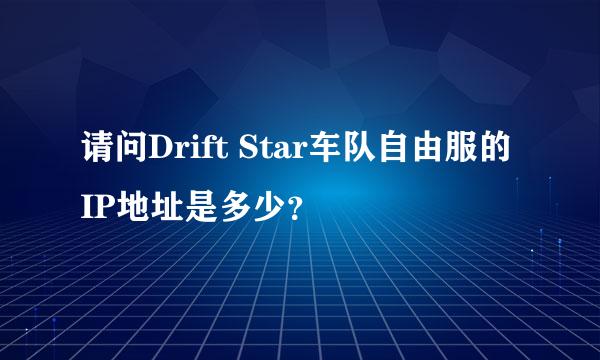 请问Drift Star车队自由服的IP地址是多少？