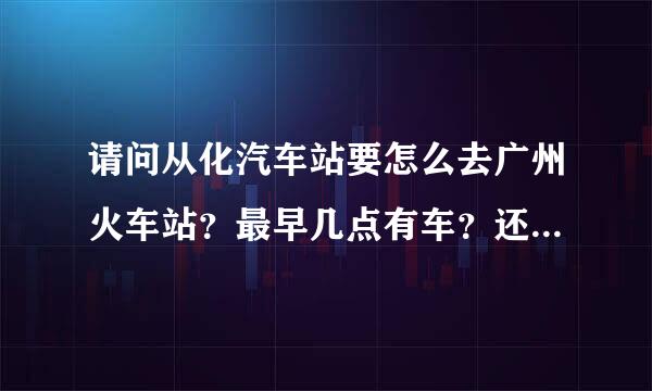 请问从化汽车站要怎么去广州火车站？最早几点有车？还有大概要坐多久啊？？求答疑！！