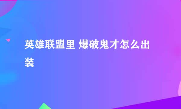 英雄联盟里 爆破鬼才怎么出装