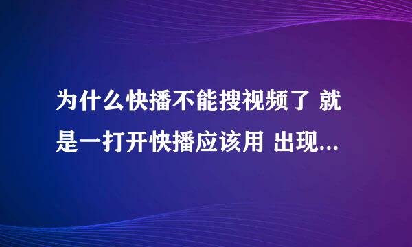 为什么快播不能搜视频了 就是一打开快播应该用 出现搜索界面的 可是我的没了 重装也没用 求解法