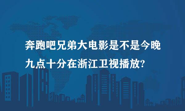 奔跑吧兄弟大电影是不是今晚九点十分在浙江卫视播放?